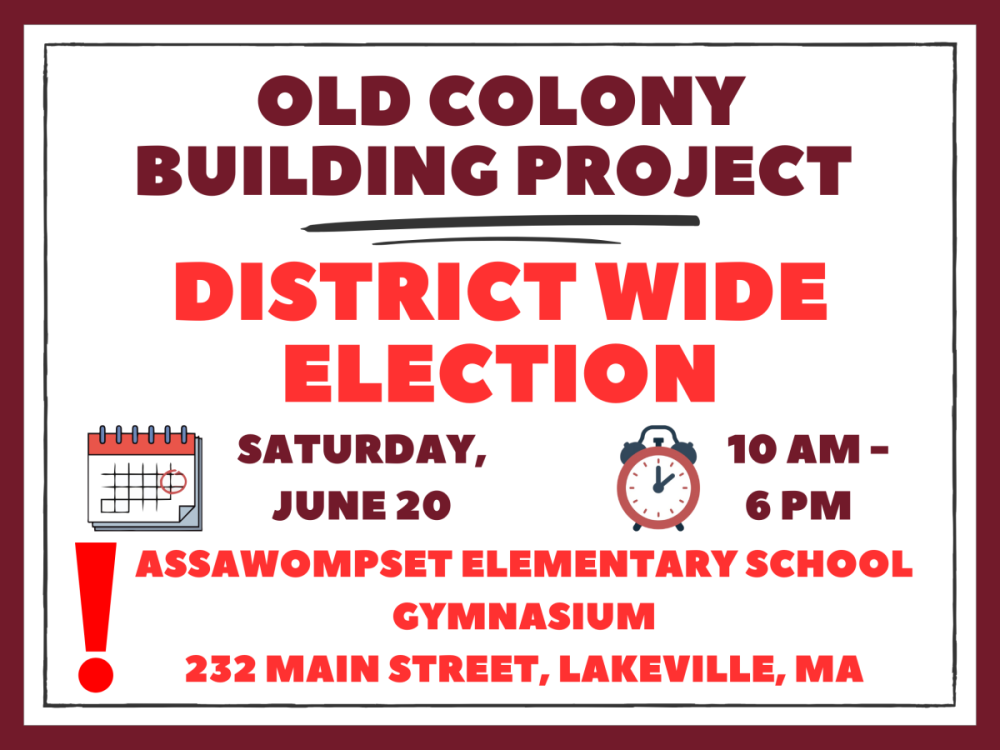 Informational Graphic with text reading 'Old Colony Building Project, District Wide Election, Saturday June 20, 10 a.m. - 6 p.m., Assawompset Elementary School Gymnasium, 232 Main Street, Lakeville, MA